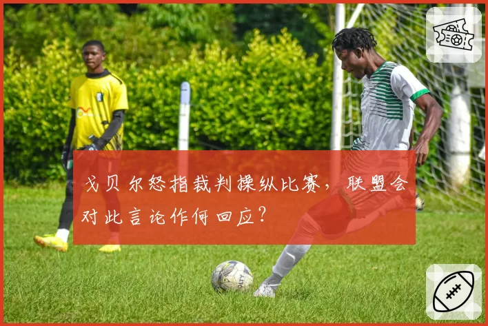 戈贝尔怒指裁判操纵比赛，联盟会对此言论作何回应？
