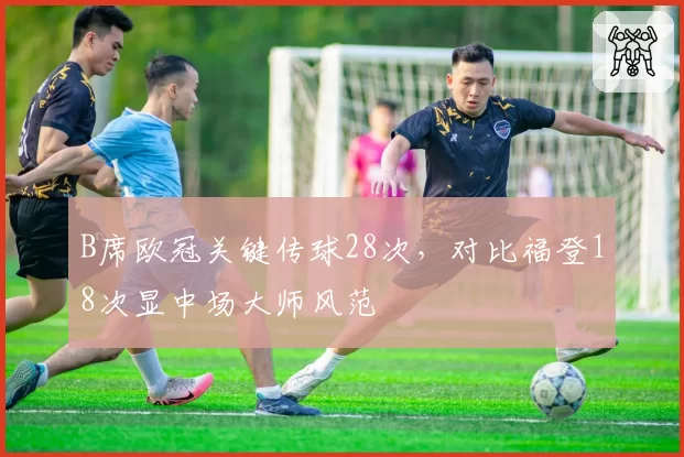 B席欧冠关键传球28次,对比福登18次显中场大师风范