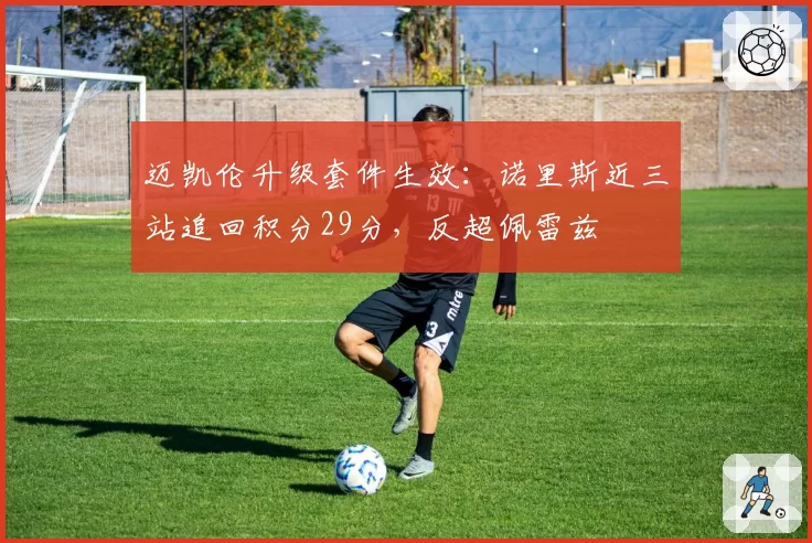 迈凯伦升级套件生效：诺里斯近三站追回积分29分，反超佩雷兹