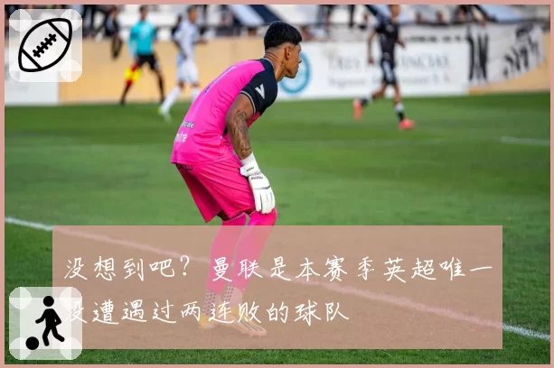 没想到吧？曼联是本赛季英超唯一没遭遇过两连败的球队