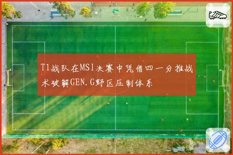 T1战队在MSI决赛中凭借四一分推战术破解GEN.G野区压制体系