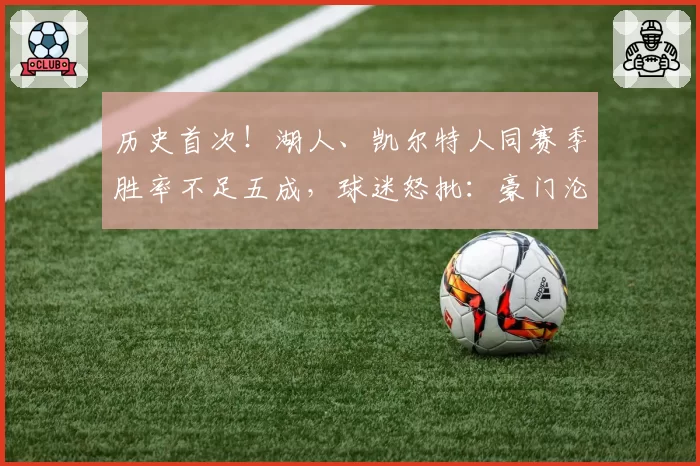历史首次!湖人、凯尔特人同赛季胜率不足五成,球迷怒批:豪门沦陷成笑话