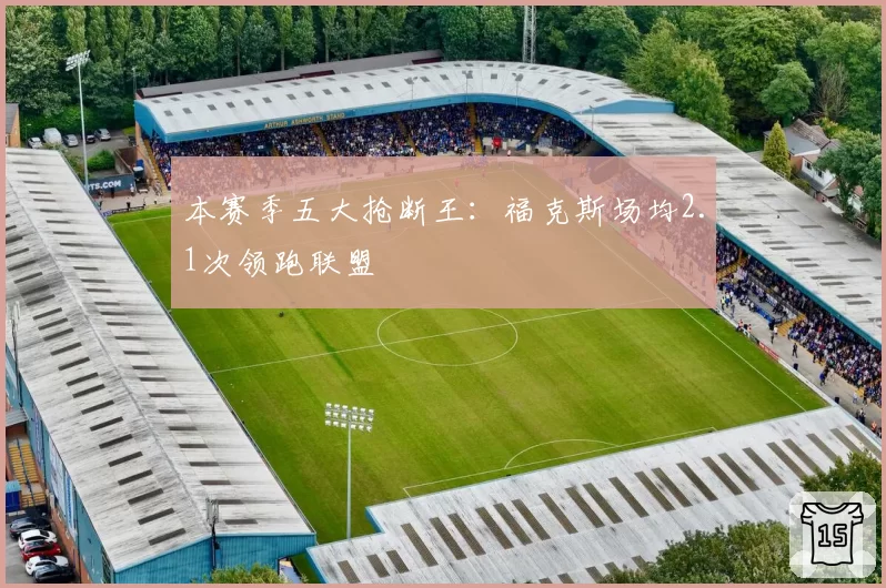 本赛季五大抢断王：福克斯场均2.1次领跑联盟