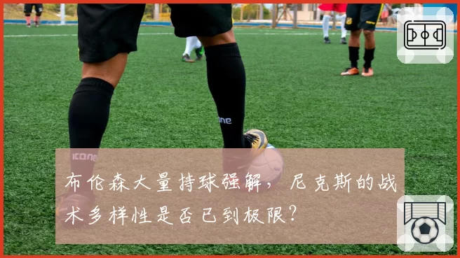 布伦森大量持球强解，尼克斯的战术多样性是否已到极限？