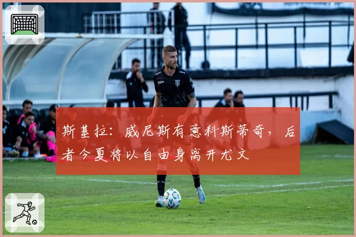斯基拉：威尼斯有意科斯蒂奇，后者今夏将以自由身离开尤文