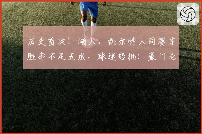 历史首次!湖人、凯尔特人同赛季胜率不足五成,球迷怒批:豪门沦陷成笑话