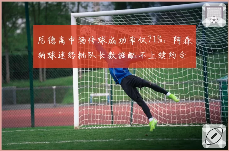 厄德高中场传球成功率仅71%，阿森纳球迷怒批队长数据配不上续约合同