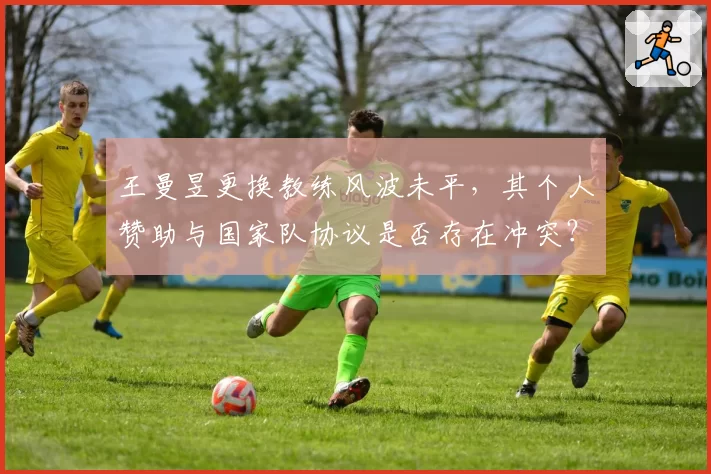 王曼昱更换教练风波未平，其个人赞助与国家队协议是否存在冲突？