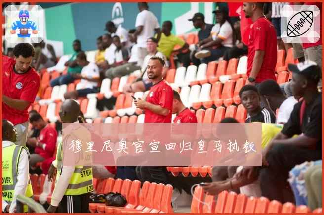 穆里尼奥官宣回归皇马执教
