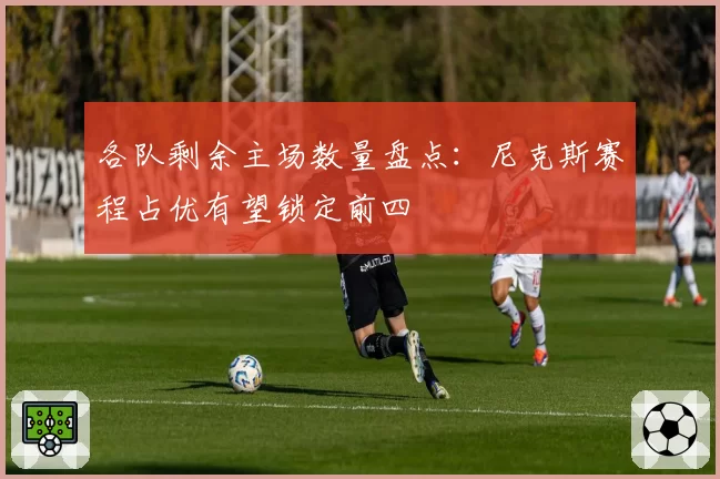 各队剩余主场数量盘点:尼克斯赛程占优有望锁定前四