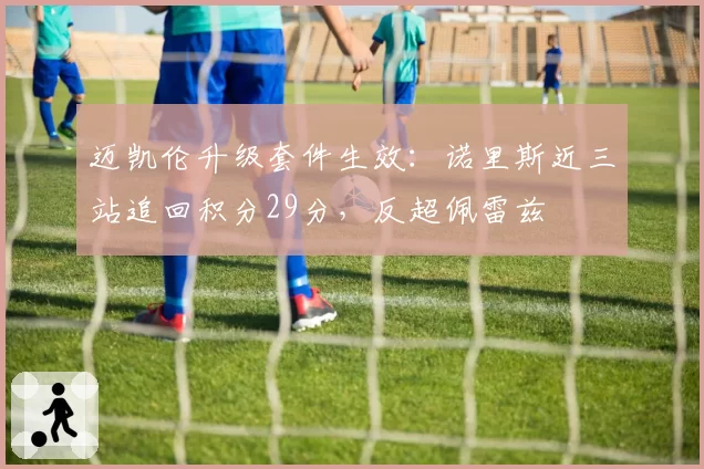 迈凯伦升级套件生效：诺里斯近三站追回积分29分，反超佩雷兹