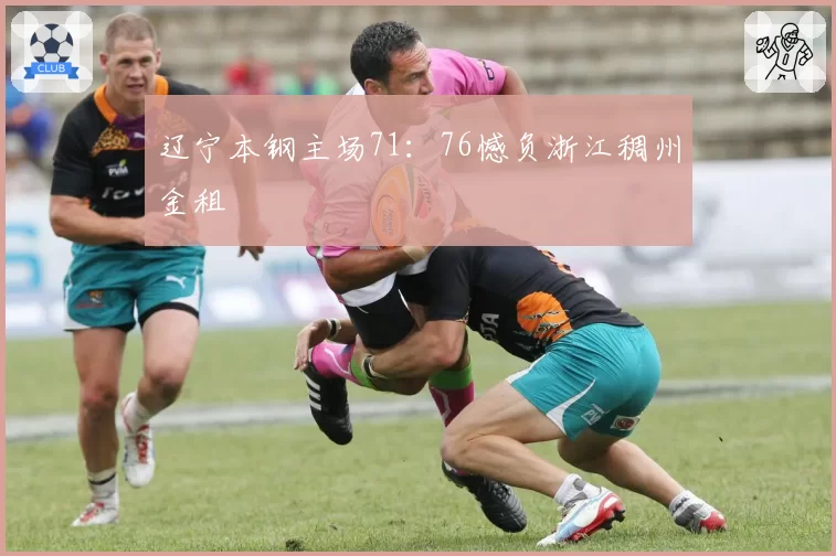 辽宁本钢主场71：76憾负浙江稠州金租