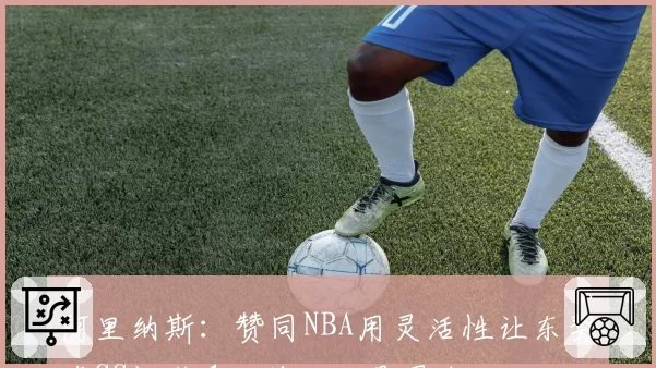 阿里纳斯：赞同NBA用灵活性让东契奇CC评奖 1场差距不是黑白分明