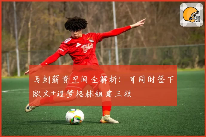 马刺薪资空间全解析：可同时签下欧文+追梦格林组建三核